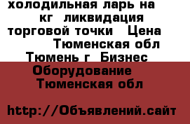 холодильная ларь на 500 кг. ликвидация торговой точки › Цена ­ 13 000 - Тюменская обл., Тюмень г. Бизнес » Оборудование   . Тюменская обл.